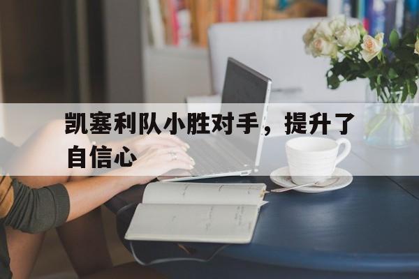 开云官网-凯塞利队小胜对手，提升了自信心