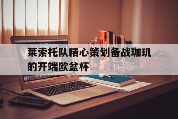 开云体育官网-莱索托队精心策划备战珈玑的开端欧盆杯